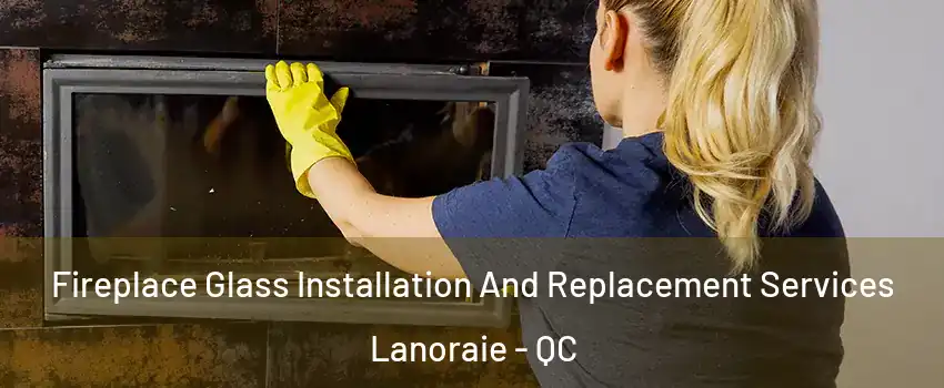  Fireplace Glass Installation And Replacement Services Lanoraie - QC