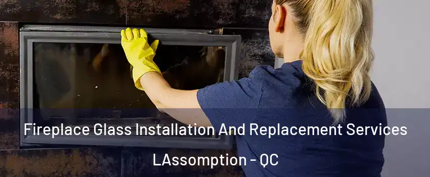  Fireplace Glass Installation And Replacement Services LAssomption - QC