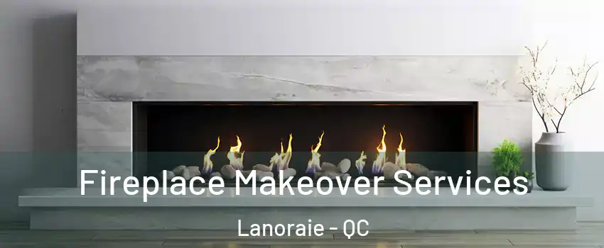 Fireplace Makeover Services Lanoraie - QC