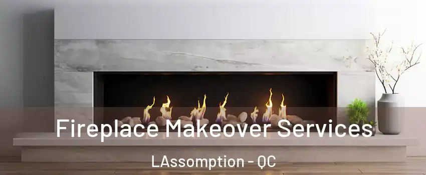Fireplace Makeover Services LAssomption - QC