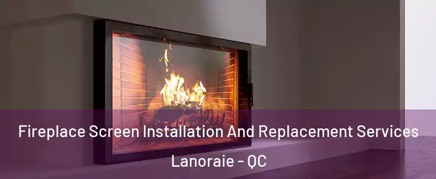  Fireplace Screen Installation And Replacement Services Lanoraie - QC
