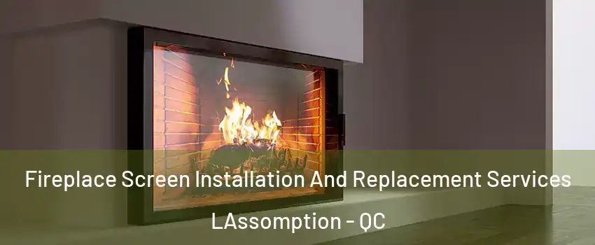  Fireplace Screen Installation And Replacement Services LAssomption - QC