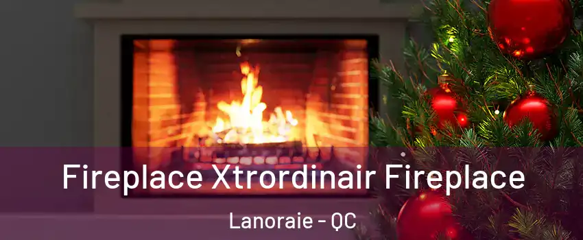 Fireplace Xtrordinair Fireplace Lanoraie - QC