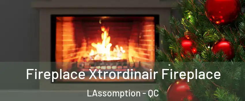 Fireplace Xtrordinair Fireplace LAssomption - QC