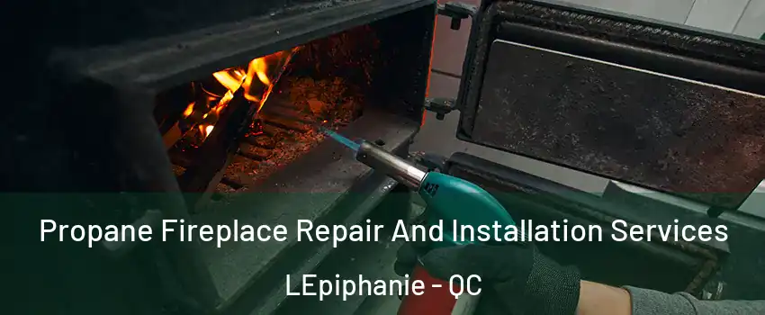 Propane Fireplace Repair And Installation Services LEpiphanie - QC