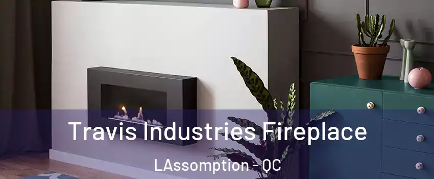  Travis Industries Fireplace LAssomption - QC