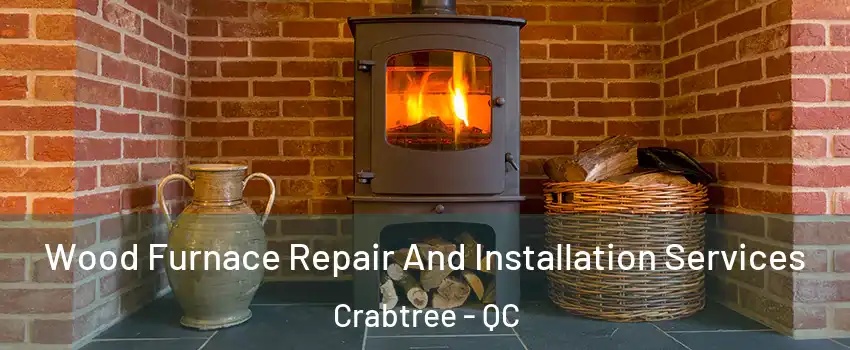  Wood Furnace Repair And Installation Services Crabtree - QC