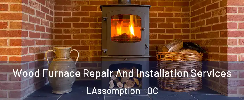  Wood Furnace Repair And Installation Services LAssomption - QC